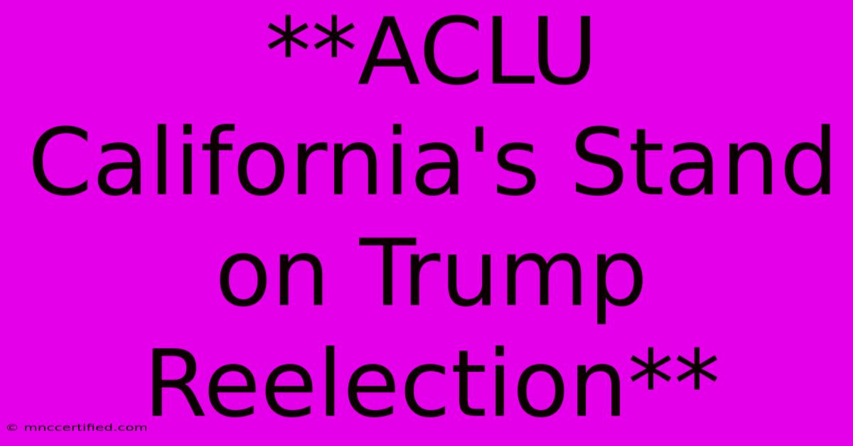 **ACLU California's Stand On Trump Reelection** 