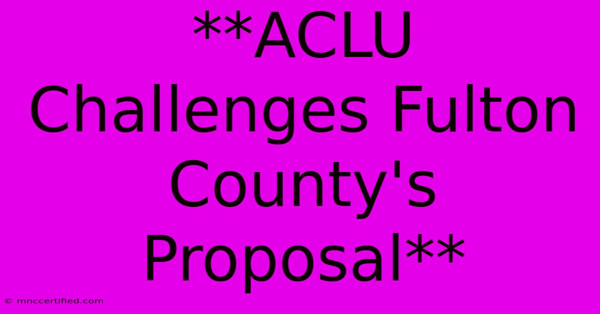 **ACLU Challenges Fulton County's Proposal** 