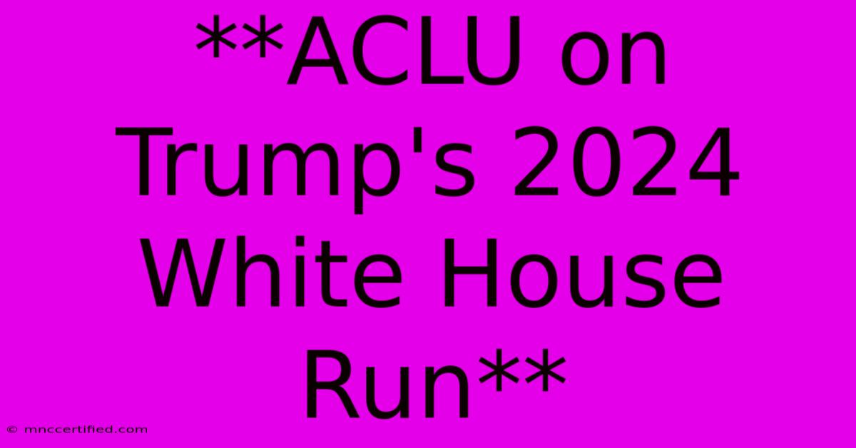 **ACLU On Trump's 2024 White House Run**