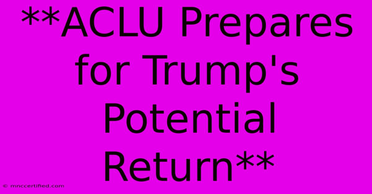 **ACLU Prepares For Trump's Potential Return**