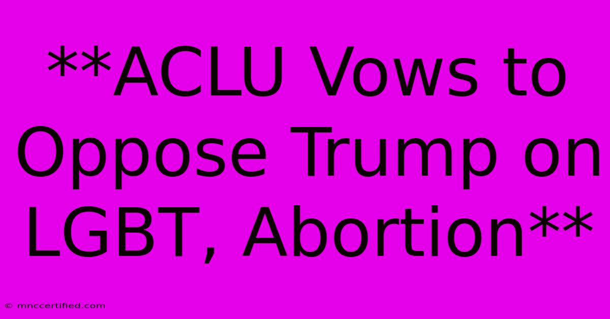 **ACLU Vows To Oppose Trump On LGBT, Abortion**