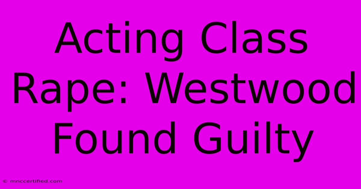 Acting Class Rape: Westwood Found Guilty