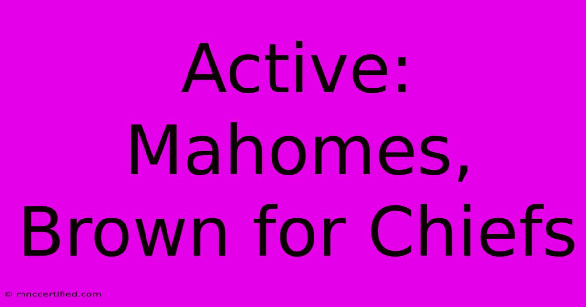 Active: Mahomes, Brown For Chiefs