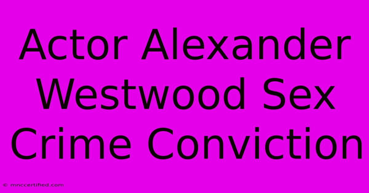 Actor Alexander Westwood Sex Crime Conviction