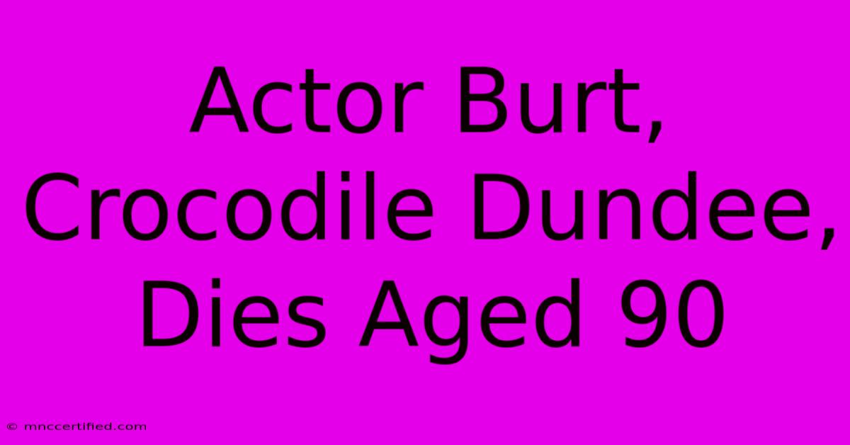 Actor Burt, Crocodile Dundee, Dies Aged 90