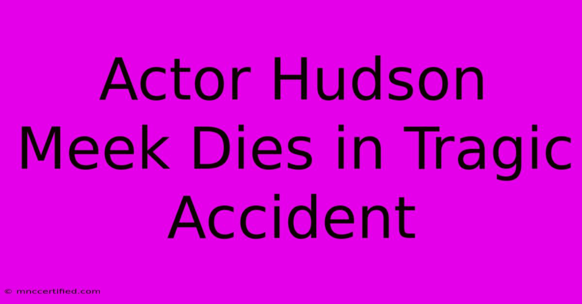 Actor Hudson Meek Dies In Tragic Accident