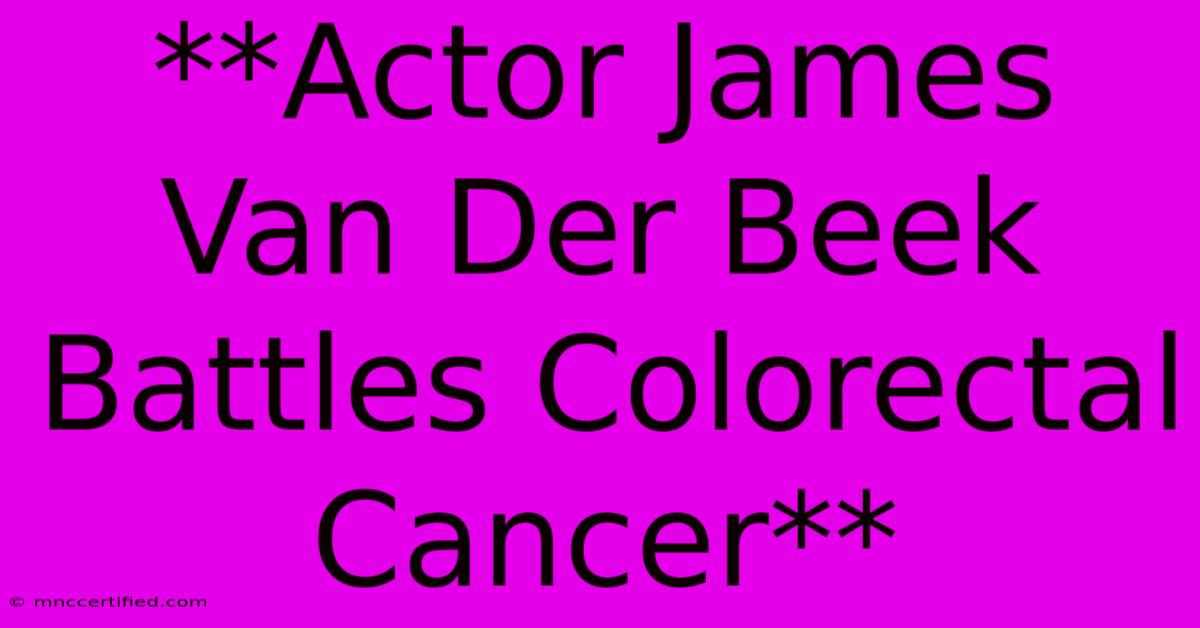 **Actor James Van Der Beek Battles Colorectal Cancer**