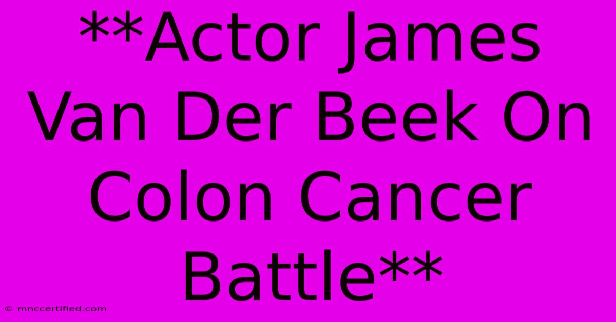 **Actor James Van Der Beek On Colon Cancer Battle**