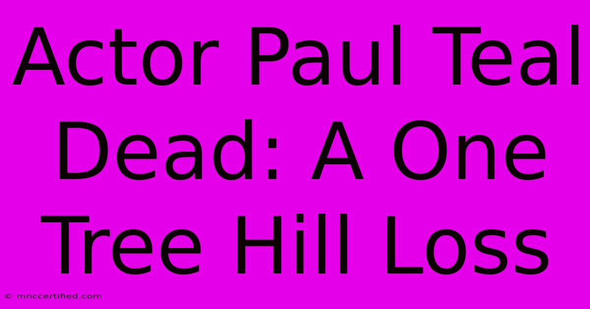 Actor Paul Teal Dead: A One Tree Hill Loss