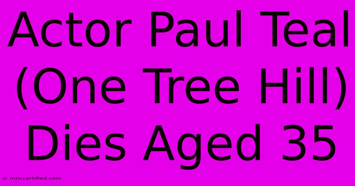 Actor Paul Teal (One Tree Hill) Dies Aged 35