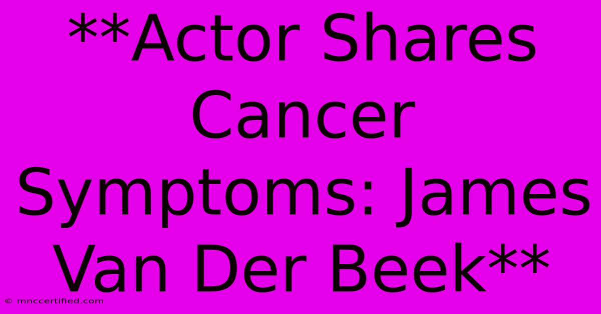 **Actor Shares Cancer Symptoms: James Van Der Beek**