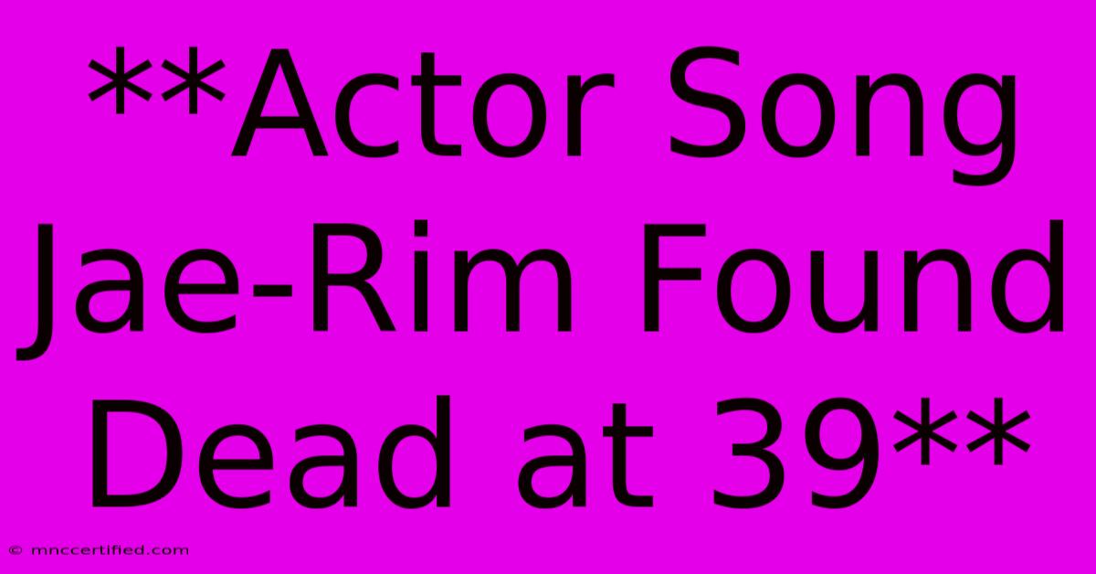 **Actor Song Jae-Rim Found Dead At 39**