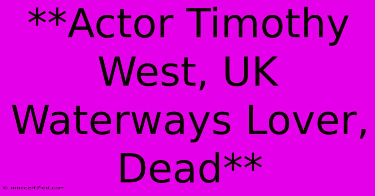 **Actor Timothy West, UK Waterways Lover, Dead**