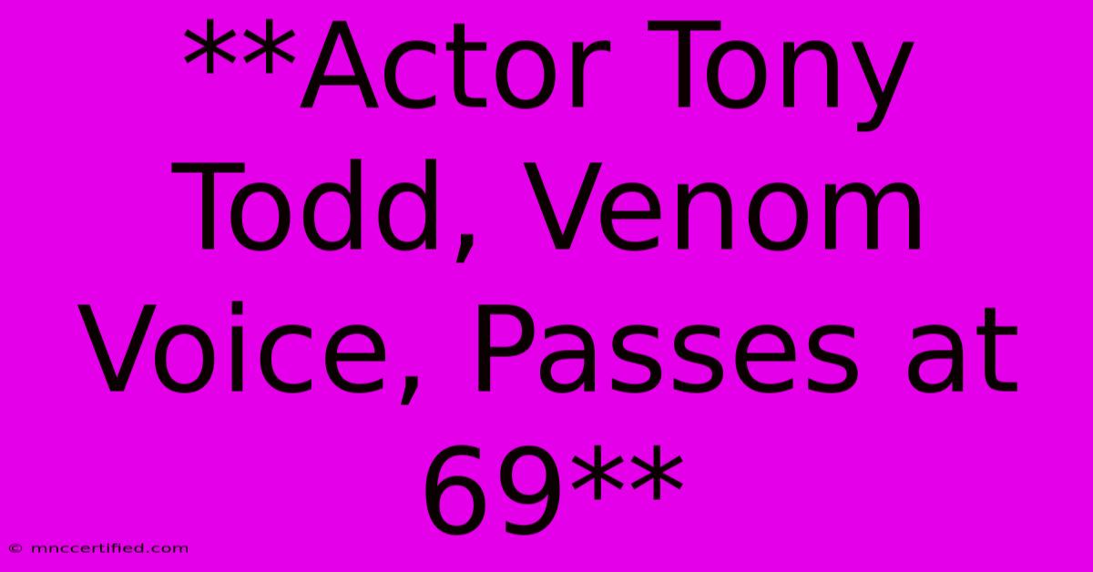 **Actor Tony Todd, Venom Voice, Passes At 69**