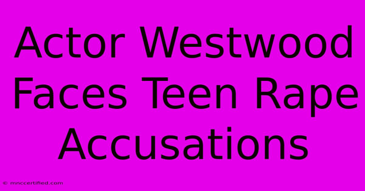 Actor Westwood Faces Teen Rape Accusations