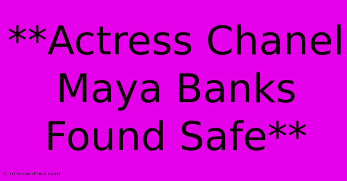 **Actress Chanel Maya Banks Found Safe**