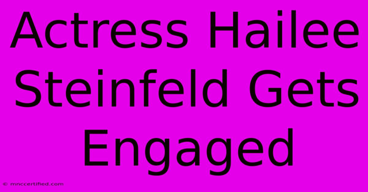 Actress Hailee Steinfeld Gets Engaged