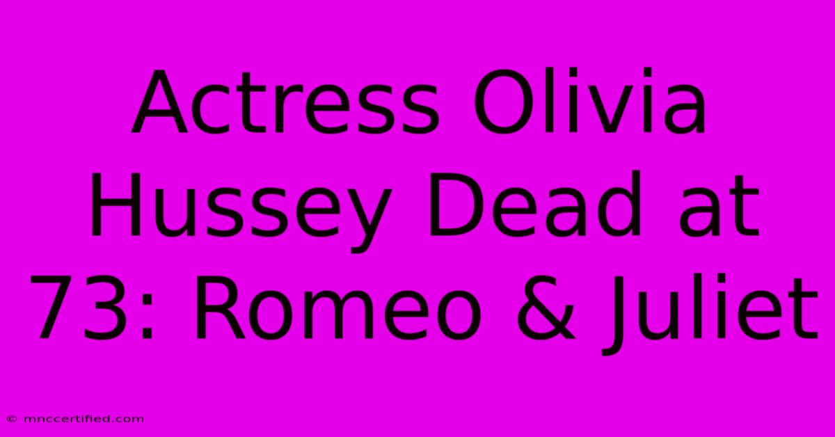 Actress Olivia Hussey Dead At 73: Romeo & Juliet