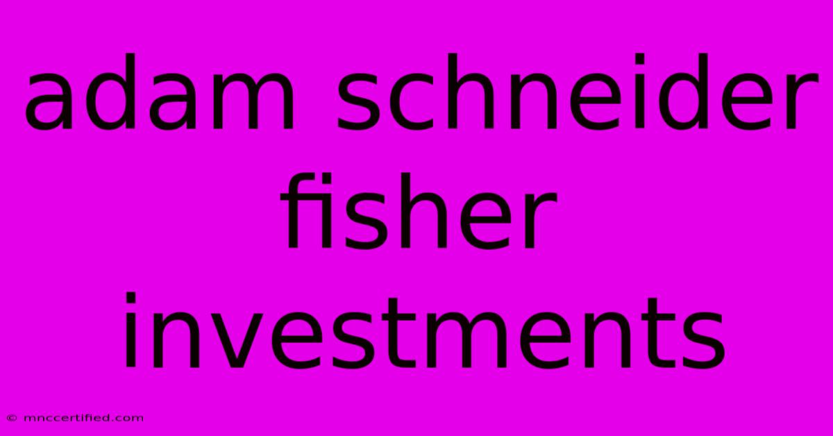 Adam Schneider Fisher Investments