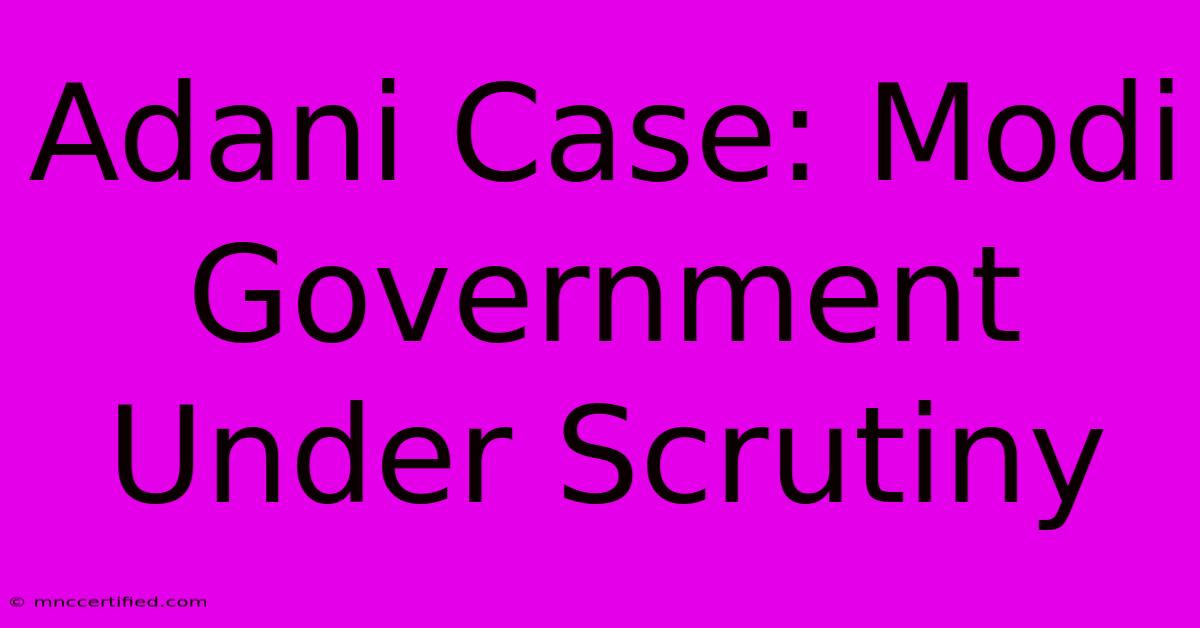 Adani Case: Modi Government Under Scrutiny