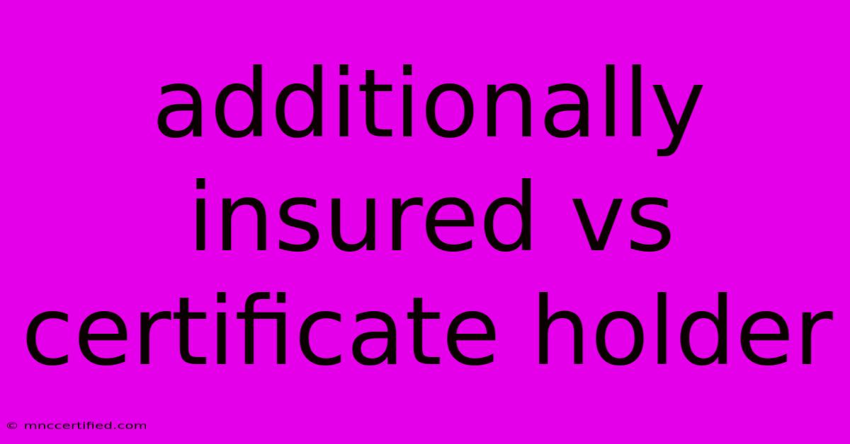 Additionally Insured Vs Certificate Holder