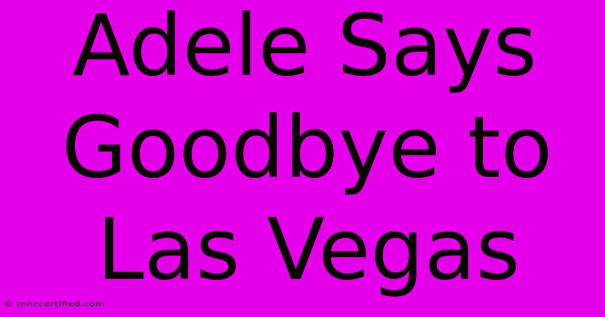 Adele Says Goodbye To Las Vegas