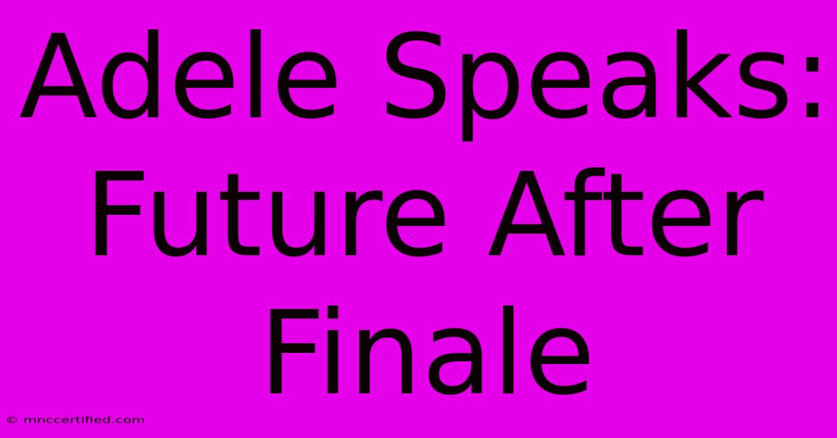 Adele Speaks: Future After Finale