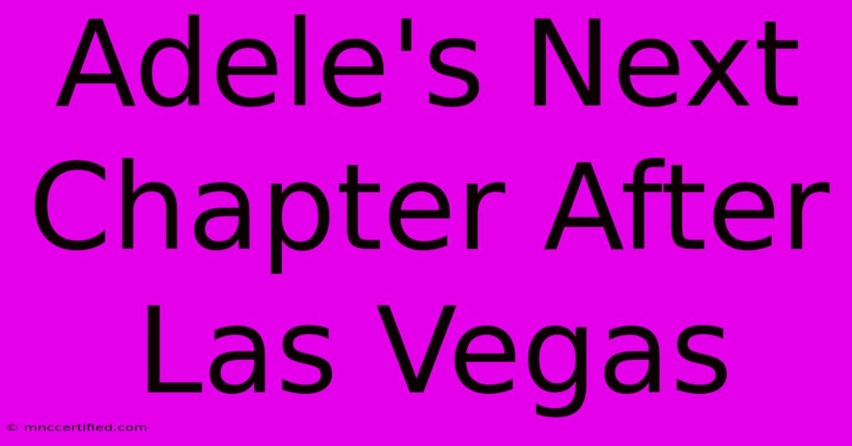 Adele's Next Chapter After Las Vegas