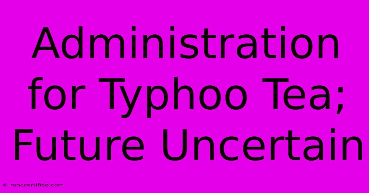 Administration For Typhoo Tea; Future Uncertain