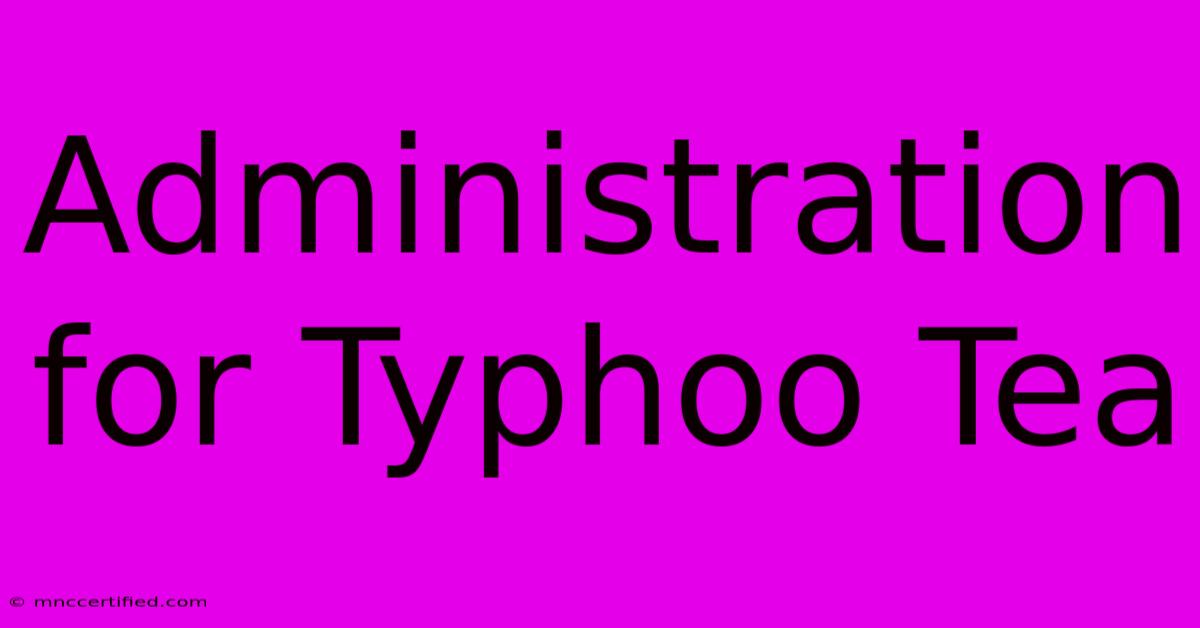 Administration For Typhoo Tea