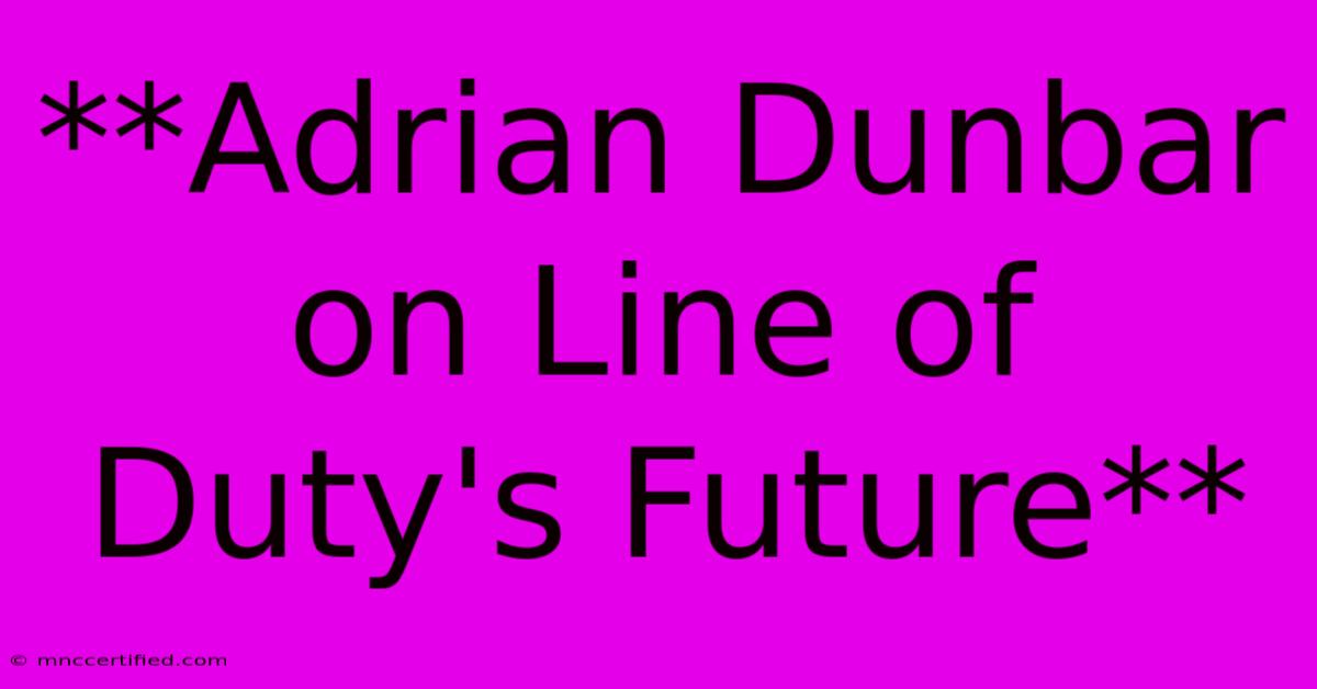 **Adrian Dunbar On Line Of Duty's Future**