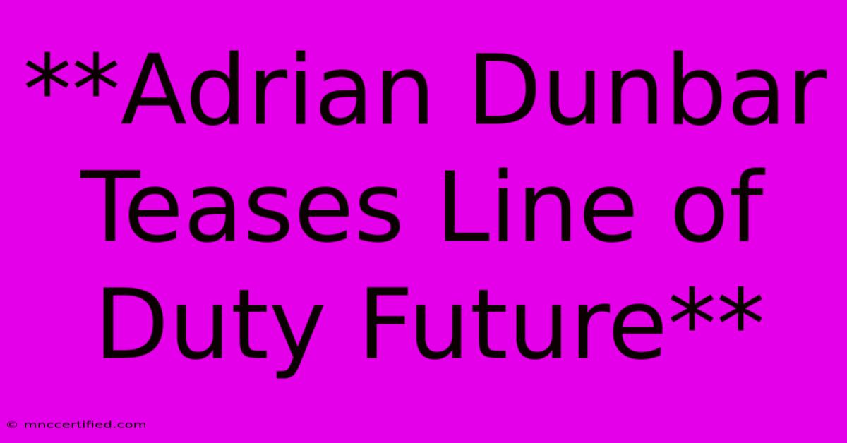 **Adrian Dunbar Teases Line Of Duty Future**