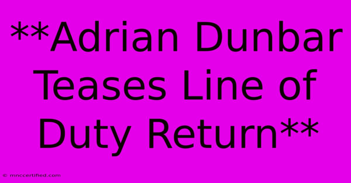 **Adrian Dunbar Teases Line Of Duty Return**