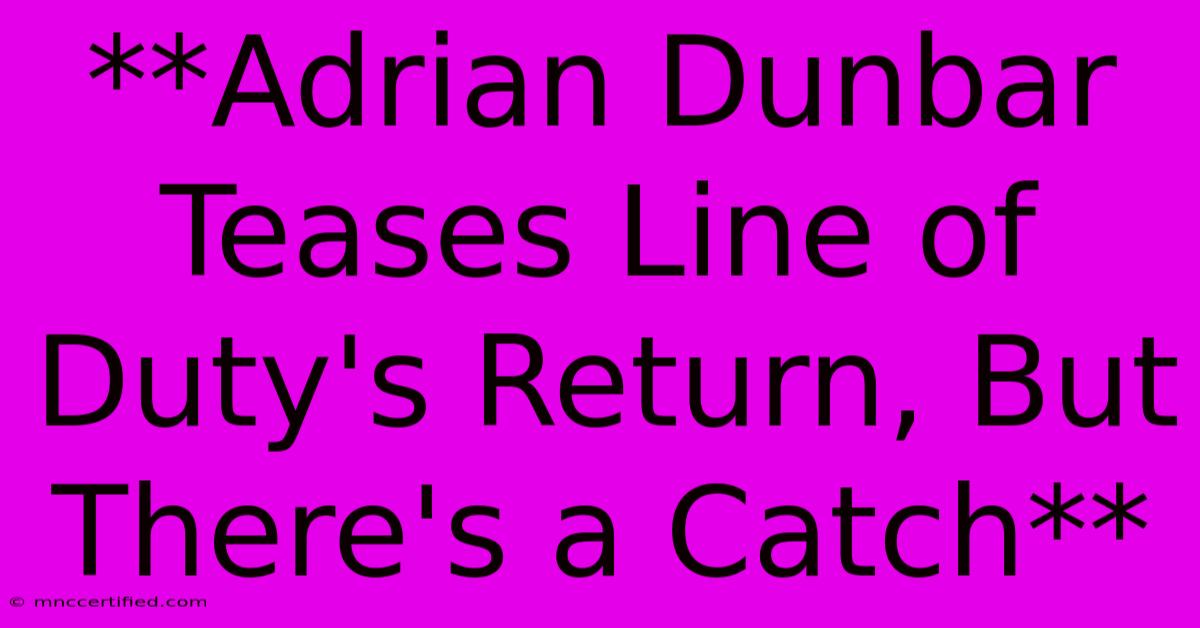 **Adrian Dunbar Teases Line Of Duty's Return, But There's A Catch**