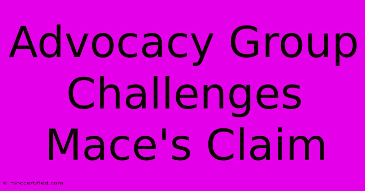 Advocacy Group Challenges Mace's Claim