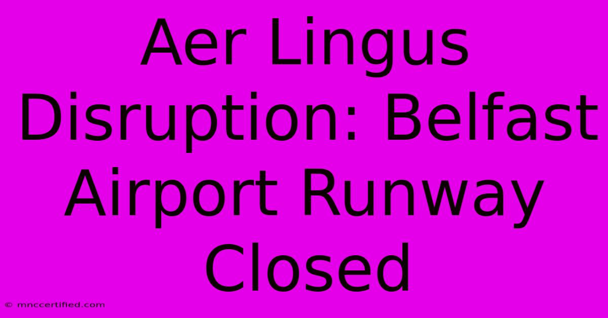 Aer Lingus Disruption: Belfast Airport Runway Closed