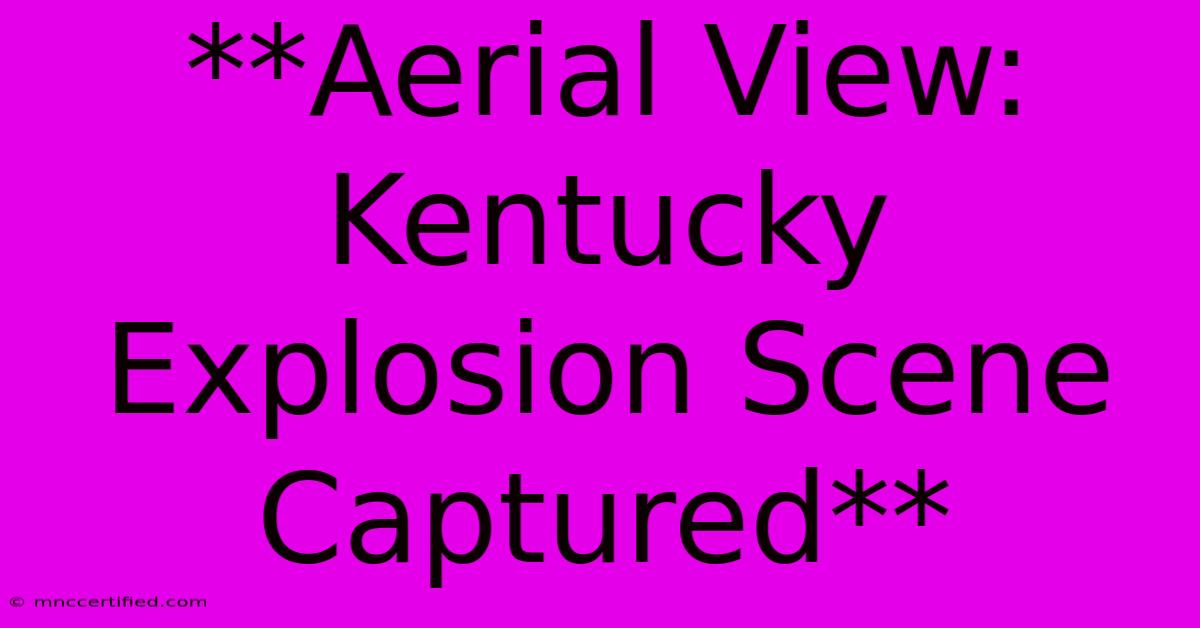 **Aerial View: Kentucky Explosion Scene Captured**