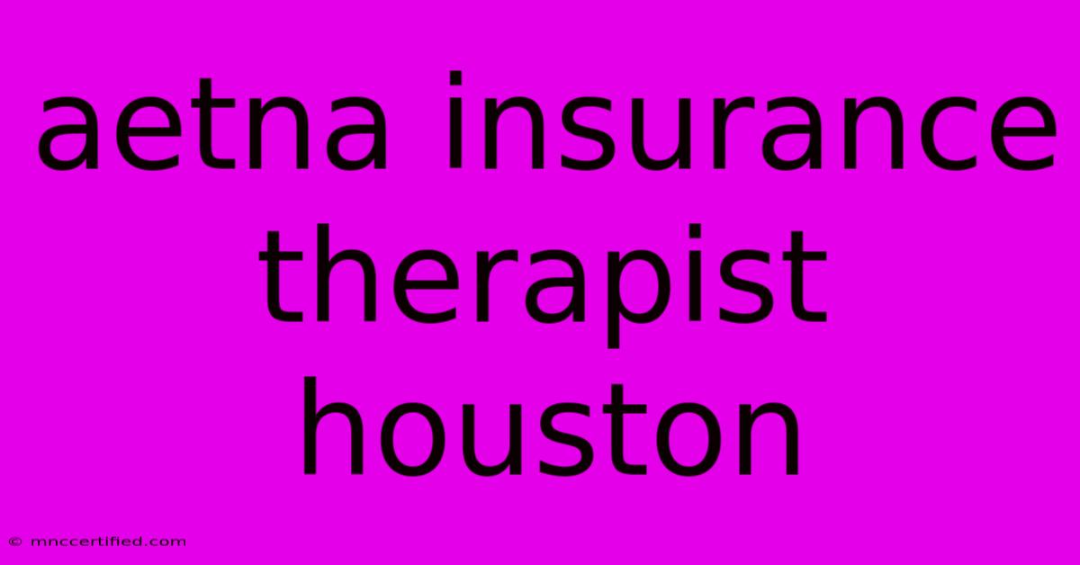 Aetna Insurance Therapist Houston