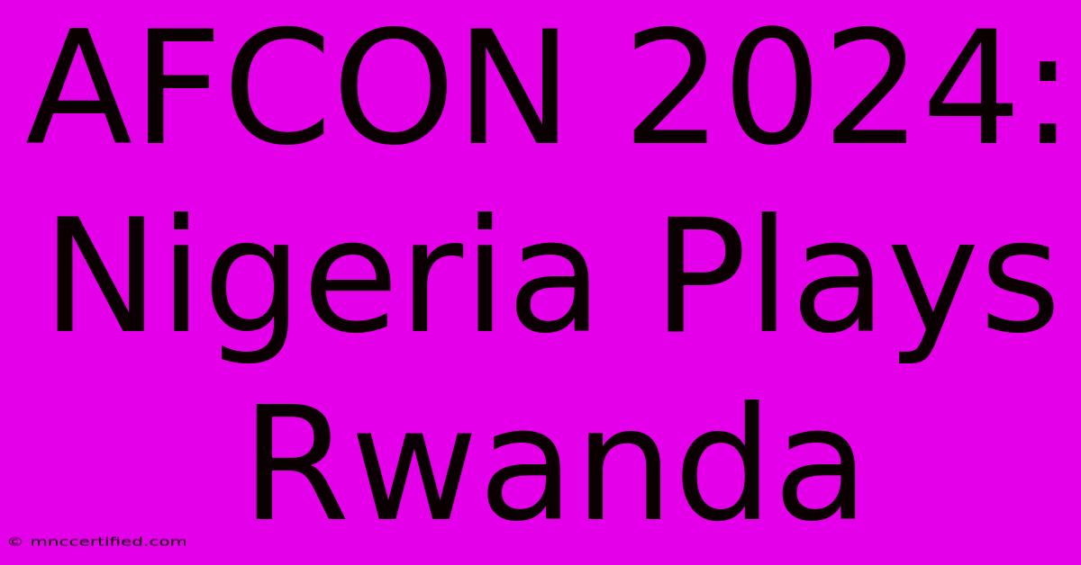 AFCON 2024: Nigeria Plays Rwanda