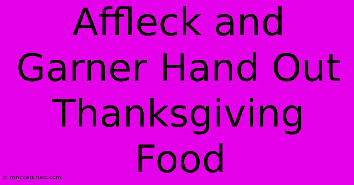 Affleck And Garner Hand Out Thanksgiving Food