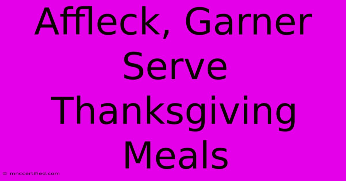 Affleck, Garner Serve Thanksgiving Meals