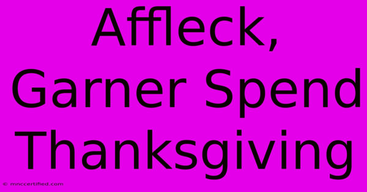 Affleck, Garner Spend Thanksgiving