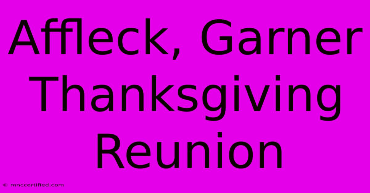 Affleck, Garner Thanksgiving Reunion