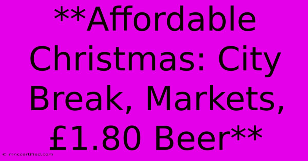 **Affordable Christmas: City Break, Markets, £1.80 Beer**