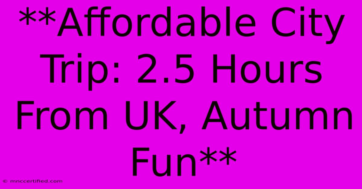 **Affordable City Trip: 2.5 Hours From UK, Autumn Fun**