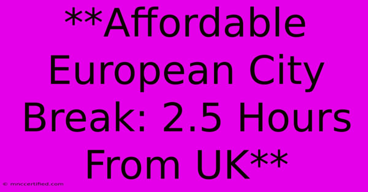 **Affordable European City Break: 2.5 Hours From UK** 