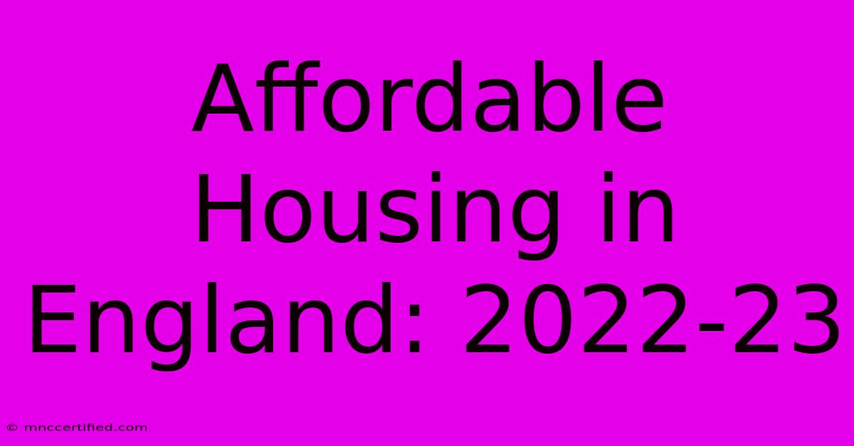 Affordable Housing In England: 2022-23