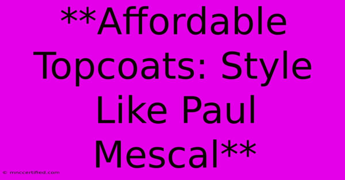 **Affordable Topcoats: Style Like Paul Mescal**