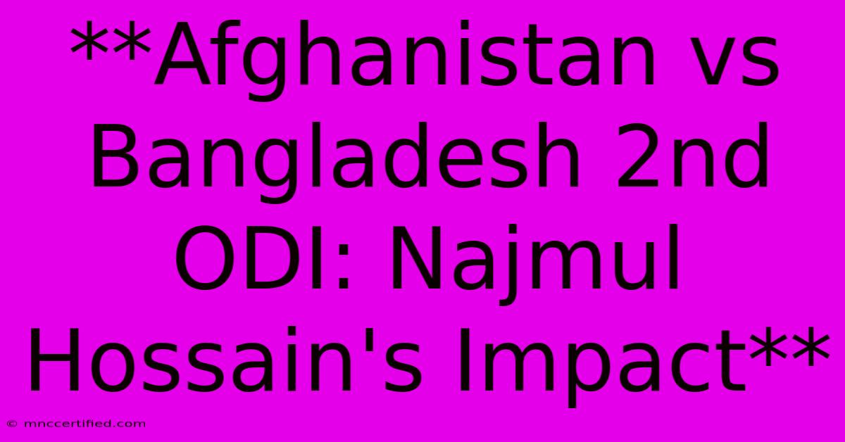 **Afghanistan Vs Bangladesh 2nd ODI: Najmul Hossain's Impact** 