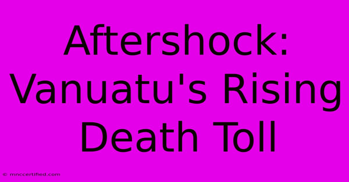 Aftershock: Vanuatu's Rising Death Toll